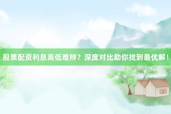 股票配资利息高低难辨？深度对比助你找到最优解！