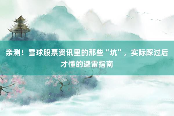 亲测！雪球股票资讯里的那些“坑”，实际踩过后才懂的避雷指南