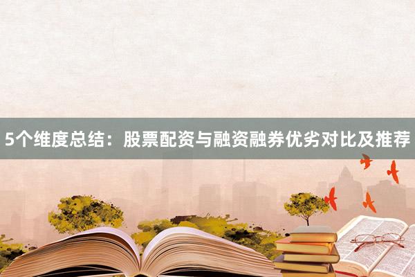 5个维度总结：股票配资与融资融券优劣对比及推荐