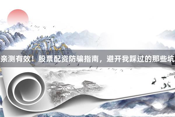 亲测有效！股票配资防骗指南，避开我踩过的那些坑