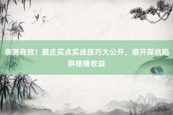 亲测有效！跟庄买点实战技巧大公开，避开踩坑陷阱稳赚收益