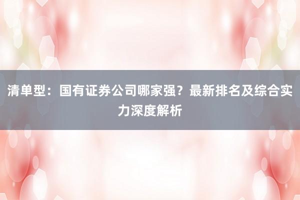清单型：国有证券公司哪家强？最新排名及综合实力深度解析
