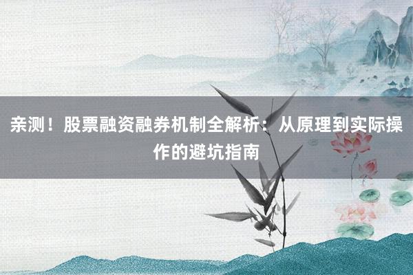 亲测！股票融资融券机制全解析：从原理到实际操作的避坑指南
