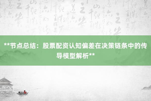 **节点总结：股票配资认知偏差在决策链条中的传导模型解析**