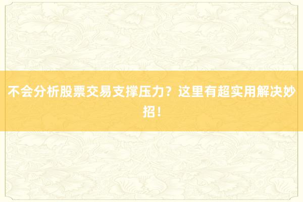不会分析股票交易支撑压力？这里有超实用解决妙招！