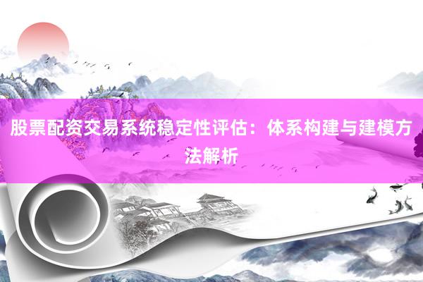 股票配资交易系统稳定性评估：体系构建与建模方法解析