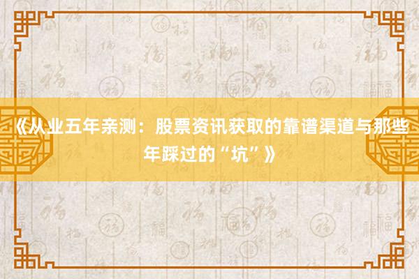《从业五年亲测：股票资讯获取的靠谱渠道与那些年踩过的“坑”》
