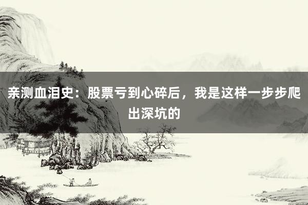 亲测血泪史：股票亏到心碎后，我是这样一步步爬出深坑的