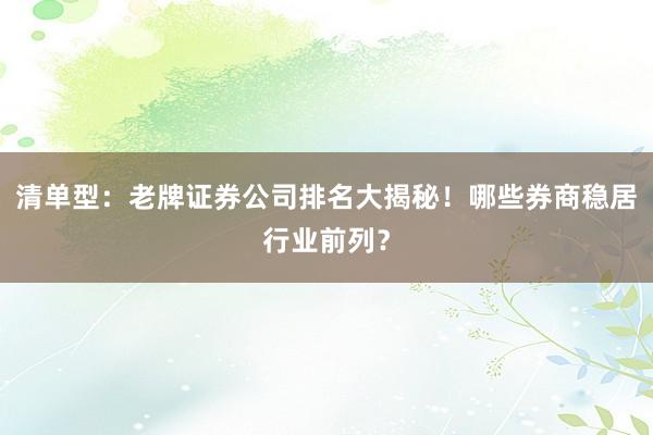 清单型：老牌证券公司排名大揭秘！哪些券商稳居行业前列？