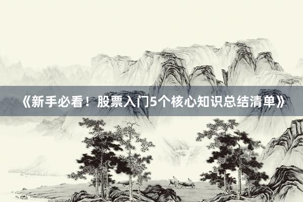 《新手必看！股票入门5个核心知识总结清单》