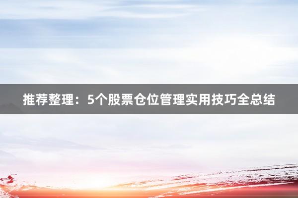 推荐整理：5个股票仓位管理实用技巧全总结