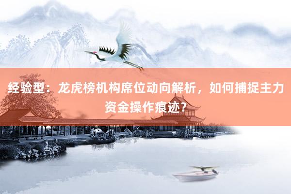 经验型：龙虎榜机构席位动向解析，如何捕捉主力资金操作痕迹？