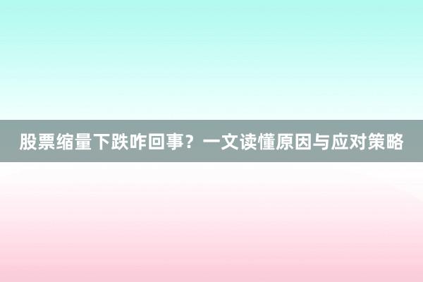 股票缩量下跌咋回事？一文读懂原因与应对策略