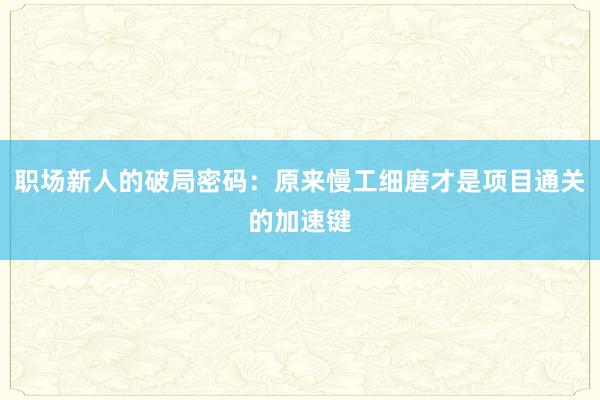 职场新人的破局密码：原来慢工细磨才是项目通关的加速键