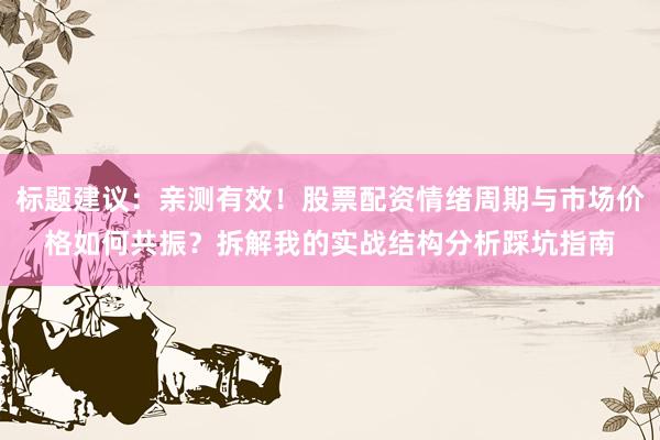 标题建议：亲测有效！股票配资情绪周期与市场价格如何共振？拆解我的实战结构分析踩坑指南