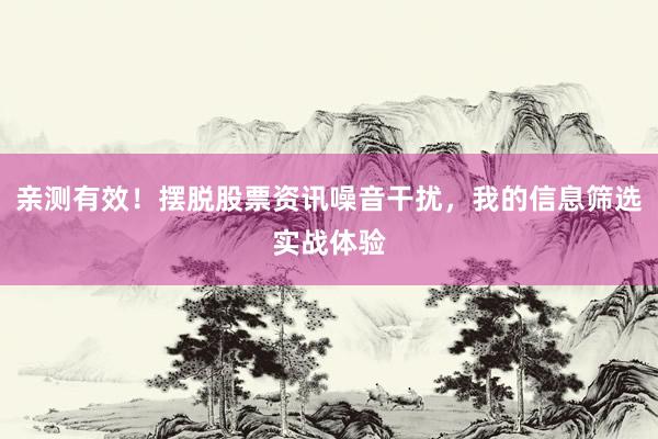 亲测有效！摆脱股票资讯噪音干扰，我的信息筛选实战体验