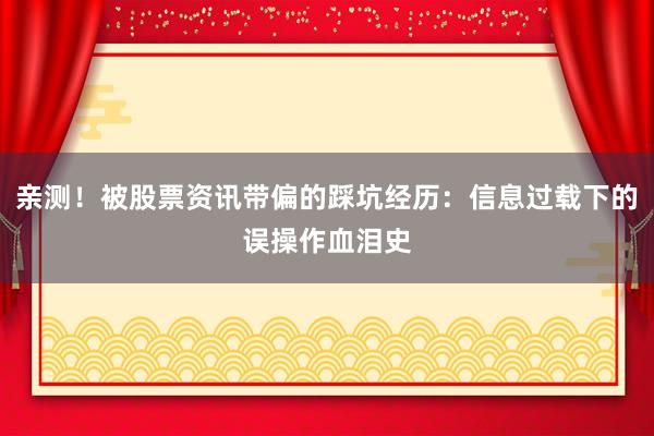 亲测！被股票资讯带偏的踩坑经历：信息过载下的误操作血泪史