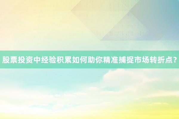 股票投资中经验积累如何助你精准捕捉市场转折点？