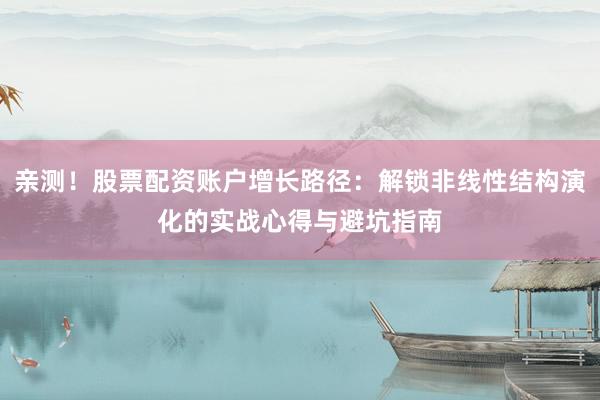 亲测！股票配资账户增长路径：解锁非线性结构演化的实战心得与避坑指南