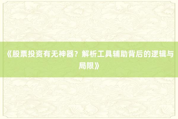 《股票投资有无神器？解析工具辅助背后的逻辑与局限》