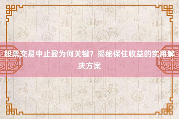 股票交易中止盈为何关键？揭秘保住收益的实用解决方案