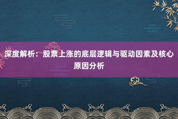 深度解析：股票上涨的底层逻辑与驱动因素及核心原因分析